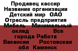 Продавец-кассир › Название организации ­ Детский мир, ОАО › Отрасль предприятия ­ Мебель › Минимальный оклад ­ 30 000 - Все города Работа » Вакансии   . Ростовская обл.,Каменск-Шахтинский г.